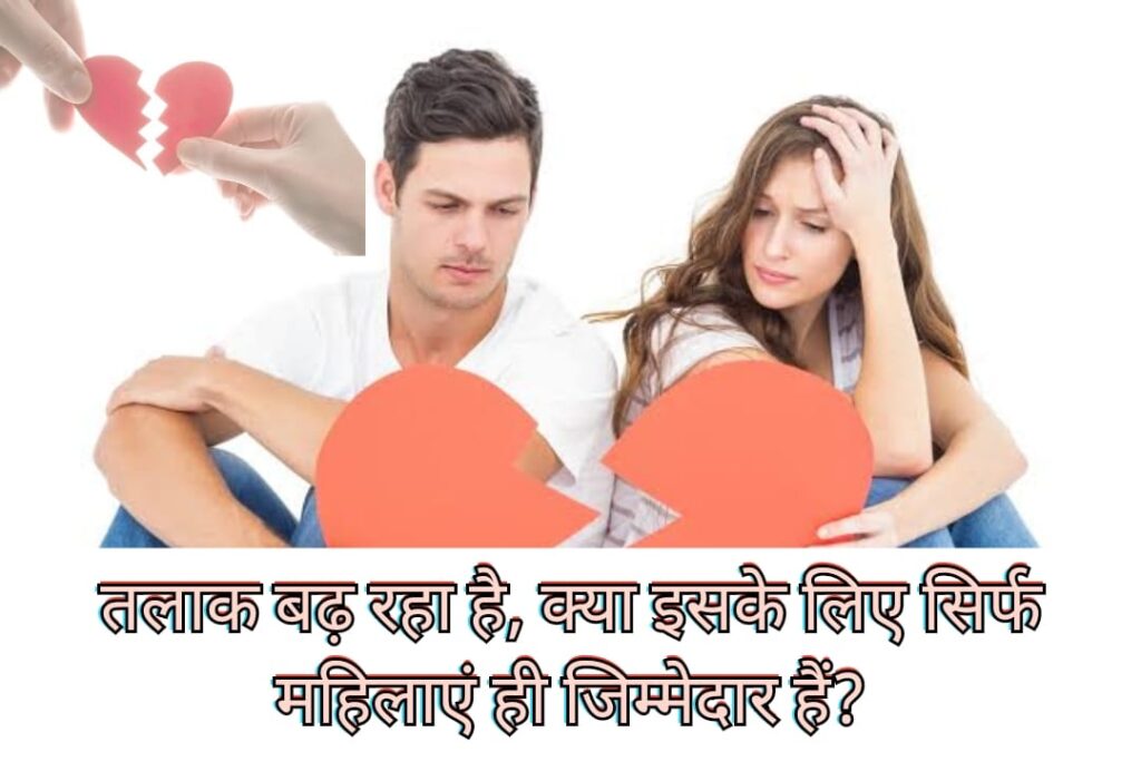 तलाक बढ़ रहा है, क्या इसके लिए सिर्फ महिलाएं ही जिम्मेदार हैं?